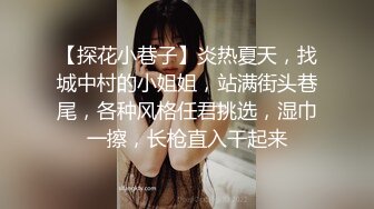 【探花小巷子】炎热夏天，找城中村的小姐姐，站满街头巷尾，各种风格任君挑选，湿巾一擦，长枪直入干起来