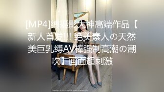 [MP4]缚摄影大神高端作品【新人首发!!! 绝美素人の天然美巨乳缚AV棒强制高潮の潮吹】画面超刺激