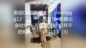 泰国OF福利博主☀️poringgg12☀️▶▶▶☆质量佳  喜露出 身材爆炸 可惜不露脸 但并不妨碍手冲☆《NO.1》 (3)