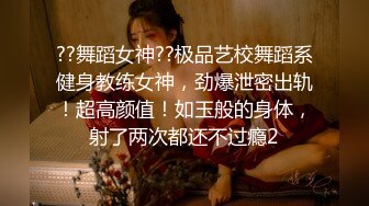 ??舞蹈女神??极品艺校舞蹈系健身教练女神，劲爆泄密出轨！超高颜值！如玉般的身体，射了两次都还不过瘾2