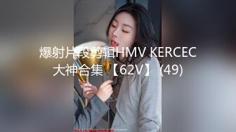 爆射片段剪辑HMV KERCEC大神合集 【62V】 (49)