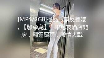 [MP4/2GB]極品眼鏡反差婊，【騷朵兒】，跟炮友酒店開房，翻雲覆雨，激情大戰