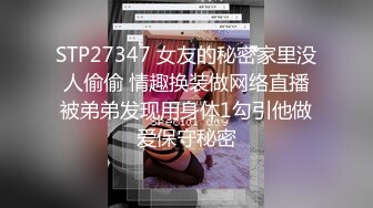 STP27347 女友的秘密家里没人偷偷 情趣换装做网络直播被弟弟发现用身体1勾引他做爱保守秘密