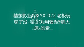 精东影业JDXYX-022 老板玩够了没-淫货OL用骚B纾解大屌-呁希