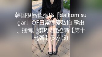 韩国极品长腿TS「dalkom sugar」OF日常性爱私拍 露出、捆缚、群P尺度拉满【第十七弹】(5v) (5)