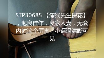 STP30685 【瘦猴先生探花】，泡良佳作，良家人妻，无套内射这个厉害，小逼逼清晰可见