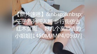 【新片速遞】&nbsp;&nbsp;王子系列闯入篇 步行街仿古红木女厕❤️好几个高颜值的小姐姐[1450M/MP4/09:07]