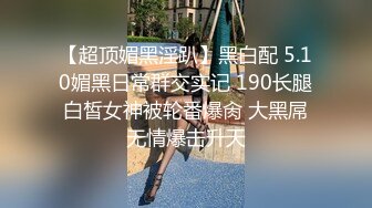 【超顶媚黑淫趴】黑白配 5.10媚黑日常群交实记 190长腿白皙女神被轮番爆肏 大黑屌无情爆击升天