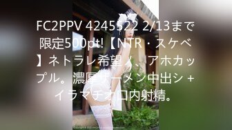 FC2PPV 4245522 2/13まで限定500pt!【NTR・スケベ】ネトラレ希望ノ、アホカップル。濃厚ザーメン中出シ＋イラマチオ口内射精。