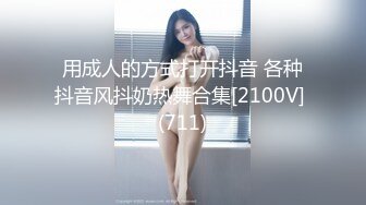 用成人的方式打开抖音 各种抖音风抖奶热舞合集[2100V] (711)