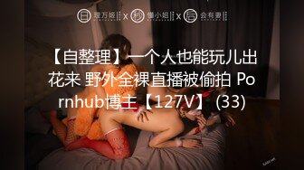 【自整理】一个人也能玩儿出花来 野外全裸直播被偷拍 Pornhub博主【127V】 (33)