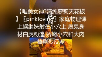 【唯美女神?清纯萝莉天花板】〖pinkloving〗家庭物理课上操继妹射在小穴上 魔鬼身材白虎粉逼 娇嫩小穴和大肉棒剧烈反差