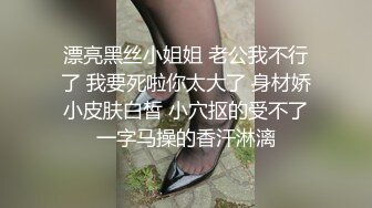 漂亮黑丝小姐姐 老公我不行了 我要死啦你太大了 身材娇小皮肤白皙 小穴抠的受不了一字马操的香汗淋漓