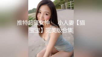 推特超骚女神❤️小人妻【猫宝宝】完美版合集