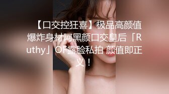 ✨【口交控狂喜】极品高颜值爆炸身材阿黑颜口交皇后「Ruthy」OF露脸私拍 颜值即正义！