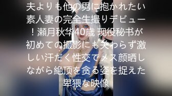 夫よりも他の男に抱かれたい素人妻の完全生撮りデビュー！瀬月秋华40歳 现役秘书が初めての撮影にも关わらず激しい汗だく性交でメス颜晒しながら絶顶を贪る姿を捉えた卑猥な映像