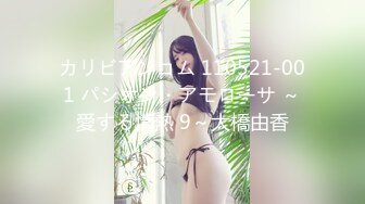 カリビアンコム 110521-001 パシオン・アモローサ ～愛する情熱 9～大橋由香