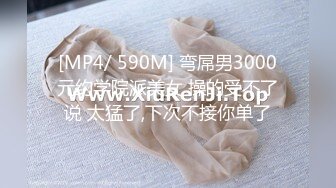 [MP4/ 590M] 弯屌男3000元约学院派美女 操的受不了说 太猛了,下次不接你单了