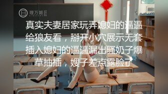 真实夫妻居家玩弄媳妇的逼逼给狼友看，掰开小穴展示无套插入媳妇的逼逼漏出骚奶子爆草抽插，嫂子差点露脸了