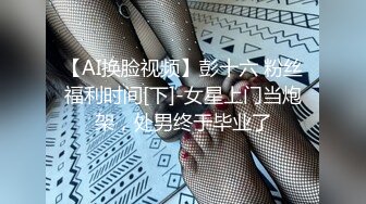 【AI换脸视频】彭十六 粉丝福利时间[下]-女星上门当炮架，处男终于毕业了