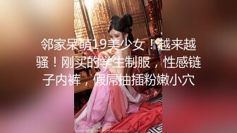 邻家呆萌19美少女！越来越骚！刚买的学生制服，性感链子内裤，假屌抽插粉嫩小穴