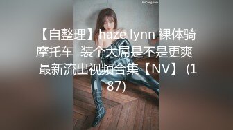 【自整理】haze lynn 裸体骑摩托车  装个大屌是不是更爽  最新流出视频合集【NV】 (187)