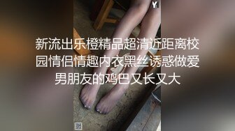 新流出乐橙精品超清近距离校园情侣情趣内衣黑丝诱惑做爱男朋友的鸡巴又长又大