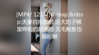 [MP4/ 121M]&nbsp;&nbsp;夫妻自拍啪啪 这大奶子稀里哗啦的超诱惑 无毛鲍鱼也操粉嫩