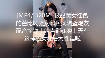 [MP4/ 320M] 极品美女红色的芭比风骚女邻居找隔壁炮友配合挣钱！叫声销魂爽上天有这样的女邻居太性福啦