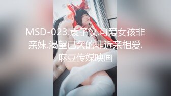 MSD-023.袁子仪.可爱女孩非亲妹.渴望已久的非近亲相爱.麻豆传媒映画