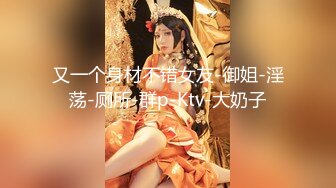 又一个身材不错女友-御姐-淫荡-厕所-群p-Ktv-大奶子