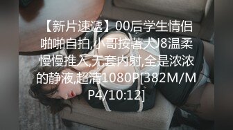 【新片速遞】00后学生情侣啪啪自拍,小哥按著大J8温柔慢慢推入,无套内射,全是浓浓的静液,超清1080P[382M/MP4/10:12]