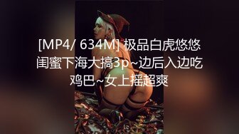 [MP4/ 634M] 极品白虎悠悠闺蜜下海大搞3p~边后入边吃鸡巴~女上摇超爽