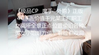 《极品CP✿魔手✿外购》正版4K原画价值千元某工厂职工女厕所全景正点位置偸拍各种美女小姐姐方便，看脸看双洞超多大屁股