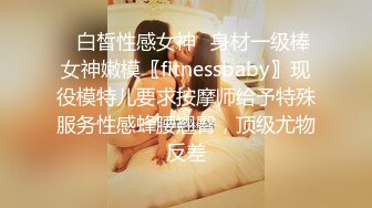 ✿白皙性感女神✿身材一级棒女神嫩模〖fitnessbaby〗现役模特儿要求按摩师给予特殊服务性感蜂腰翘臀，顶级尤物反差