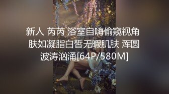 新人 芮芮 浴室自嗨偷窥视角 肤如凝脂白皙无暇肌肤 浑圆波涛汹涌[64P/580M]