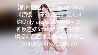 【新片速遞】&nbsp;&nbsp;《顶级㊙️重磅泄密》万人求购Onlyfans极品八字爆乳女神反差婊Shiro不雅自拍各种爆操前凸后翘完美炮架子终结[7040M/MP4/03:06:20]