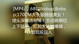 [MP4/ 2.68G]&nbsp;&nbsp;170CM大长腿颜值美女！埋头深喉活很棒！主动骑乘位上下猛砸，扛起大长腿爆操，扶着屁股后入