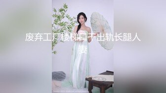 废弃工厂楼梯口干出轨长腿人妻