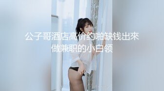 公子哥酒店高价约啪缺钱出來做兼职的小白领