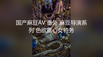 国产麻豆AV 番外 麻豆导演系列 色欲薰心女特务