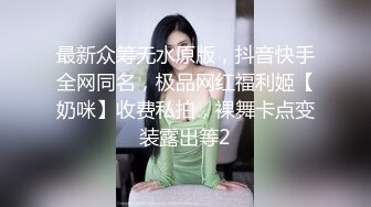 最新众筹无水原版，抖音快手全网同名，极品网红福利姬【奶咪】收费私拍，裸舞卡点变装露出等2