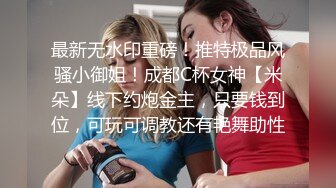 最新无水印重磅！推特极品风骚小御姐！成都C杯女神【米朵】线下约炮金主，只要钱到位，可玩可调教还有艳舞助性