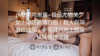 [MP4]呜崽酱~极品尤物美少女！酒店激情自慰！粗大假屌磨蹭抽插，多毛骚穴地上骑坐，妹妹极度淫骚