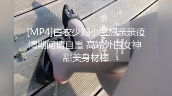 [MP4]白衣少妇小宝想亲亲疫情期间请自重 高端外围女神 甜美身材棒