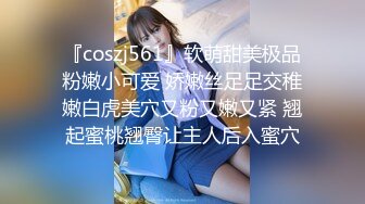 『coszj561』软萌甜美极品粉嫩小可爱 娇嫩丝足足交稚嫩白虎美穴又粉又嫩又紧 翘起蜜桃翘臀让主人后入蜜穴