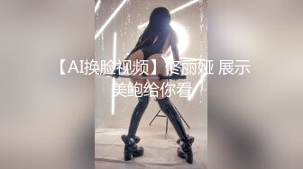 【AI换脸视频】佟丽娅 展示美鲍给你看