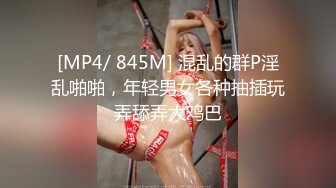 [MP4/ 845M] 混乱的群P淫乱啪啪，年轻男女各种抽插玩弄舔弄大鸡巴