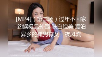 [MP4]（第二场）过年不回家 约操极品外围 肤白貌美 漂泊异乡的孤男寡女一夜风流