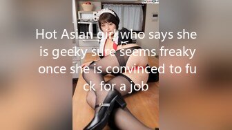 Hot Asian girl who says she is geeky sure seems freaky once she is convinced to fuck for a job